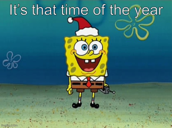 Spongebob Christmas | It’s that time of the year | image tagged in spongebob christmas | made w/ Imgflip meme maker