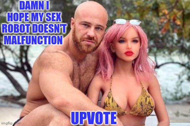 DAMN I HOPE MY SEX ROBOT DOESN'T MALFUNCTION UPVOTE | made w/ Imgflip meme maker
