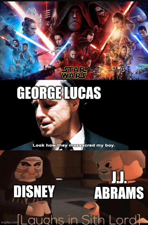 RIP Star Wars... | GEORGE LUCAS; J.J. ABRAMS; DISNEY | image tagged in star wars sequel trilogy,look how they massacred my boy,laughs in sith lord | made w/ Imgflip meme maker