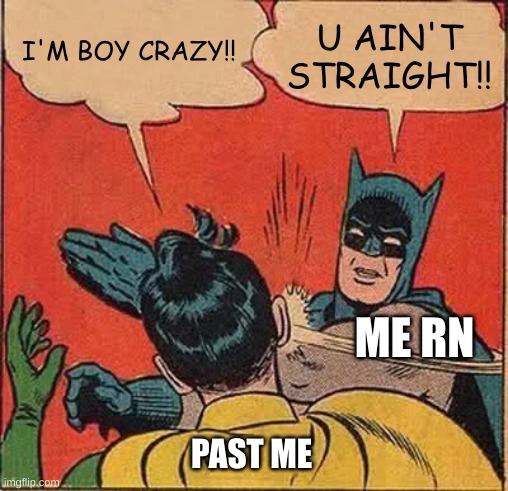 this is so true | U AIN'T STRAIGHT!! I'M BOY CRAZY!! ME RN; PAST ME | image tagged in memes,batman slapping robin | made w/ Imgflip meme maker