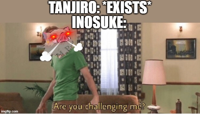 Got this from someone else but I changed it so I don't think it's a repost | TANJIRO: *EXISTS*; INOSUKE: | image tagged in are you challenging me | made w/ Imgflip meme maker