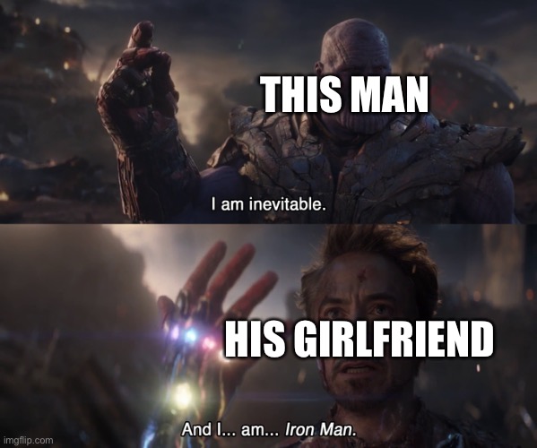 I am inevitable, i am ironman | THIS MAN HIS GIRLFRIEND | image tagged in i am inevitable i am ironman | made w/ Imgflip meme maker