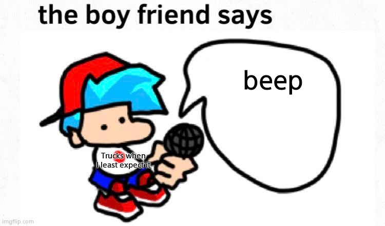 the boyfriend says | beep; Trucks when I least expect it | image tagged in the boyfriend says | made w/ Imgflip meme maker