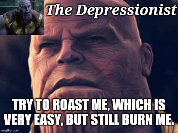 TRY TO ROAST ME, WHICH IS VERY EASY, BUT STILL BURN ME. | image tagged in thedepressionist temp v1 | made w/ Imgflip meme maker