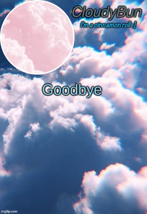 CloudyBun template | Goodbye | image tagged in cloudybun template | made w/ Imgflip meme maker