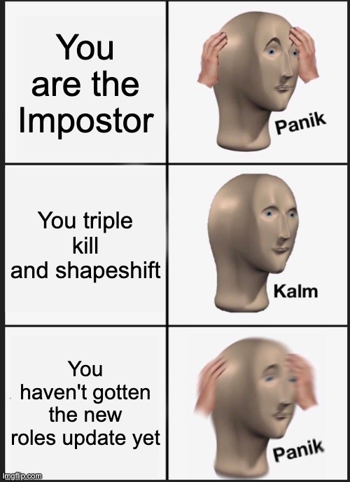Panik Kalm Panik Meme | You are the Impostor; You triple kill and shapeshift; You haven't gotten the new roles update yet | image tagged in memes,panik kalm panik | made w/ Imgflip meme maker