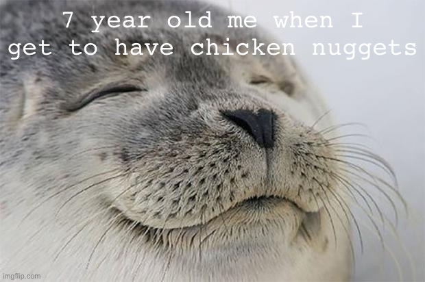 Satisfied Seal Meme | 7 year old me when I get to have chicken nuggets | image tagged in memes,satisfied seal | made w/ Imgflip meme maker