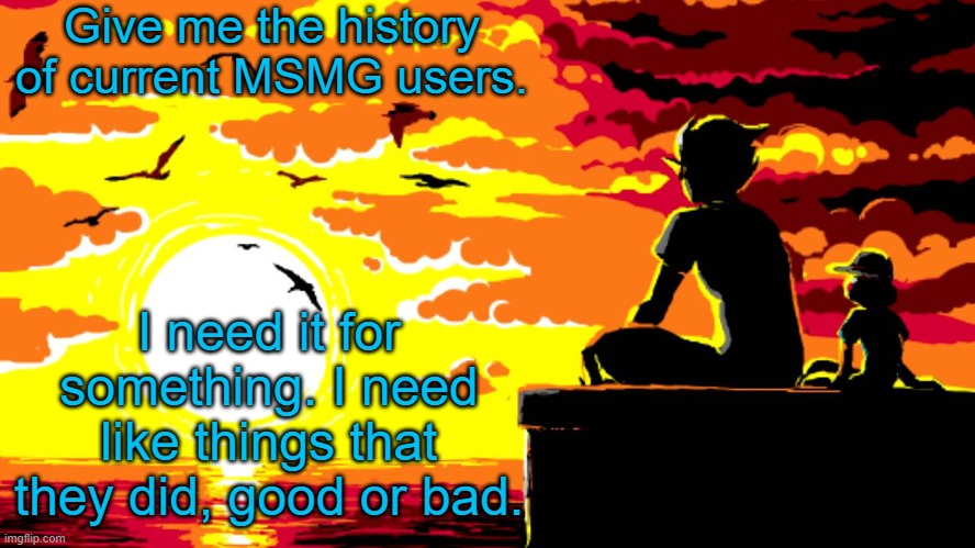 It's fine, I'm not making anyone look bad. | Give me the history of current MSMG users. I need it for something. I need like things that they did, good or bad. | image tagged in candles and clockwork | made w/ Imgflip meme maker
