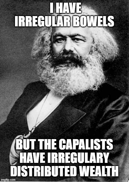 Karl Marx | I HAVE IRREGULAR BOWELS; BUT THE CAPALISTS HAVE IRREGULARY DISTRIBUTED WEALTH | image tagged in karl marx | made w/ Imgflip meme maker