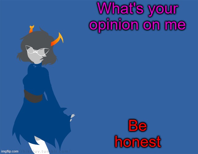 trend ig | What's your opinion on me; Be honest | image tagged in more homestuck | made w/ Imgflip meme maker