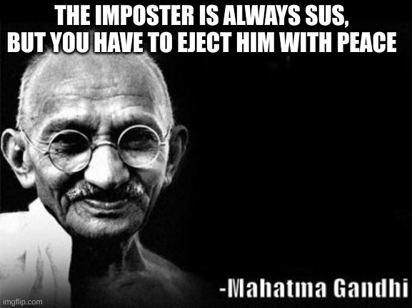 The Imposter Sussy Note | THE IMPOSTER IS ALWAYS SUS, BUT YOU HAVE TO EJECT HIM WITH PEACE | image tagged in mahatma gandhi rocks | made w/ Imgflip meme maker
