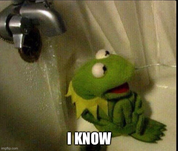 Kermit Bathtub | I KNOW | image tagged in kermit bathtub | made w/ Imgflip meme maker
