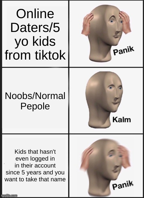 roblox pepole P.K.P. 2 | Online Daters/5 yo kids from tiktok; Noobs/Normal Pepole; Kids that hasn't even logged in in their account since 5 years and you want to take that name | image tagged in memes,panik kalm panik,roblox,player | made w/ Imgflip meme maker