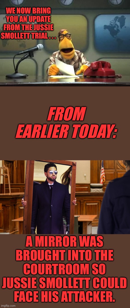 News Flash! | WE NOW BRING YOU AN UPDATE FROM THE JUSSIE SMOLLETT TRIAL . . . FROM EARLIER TODAY:; A MIRROR WAS BROUGHT INTO THE COURTROOM SO JUSSIE SMOLLETT COULD FACE HIS ATTACKER. | image tagged in jussie,ConservativesOnly | made w/ Imgflip meme maker
