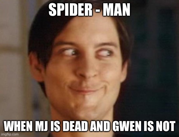 You know the look | SPIDER - MAN; WHEN MJ IS DEAD AND GWEN IS NOT | image tagged in memes,spiderman peter parker | made w/ Imgflip meme maker