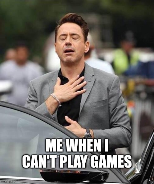 Me when Juampa says we're not watching a horror movie | ME WHEN I CAN'T PLAY GAMES | image tagged in me when juampa says we're not watching a horror movie | made w/ Imgflip meme maker