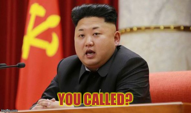 Kim Jong Un | YOU CALLED? | image tagged in kim jong un | made w/ Imgflip meme maker