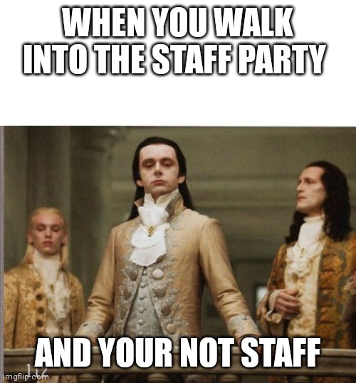Elitist Victorian Scumbag | WHEN YOU WALK INTO THE STAFF PARTY; AND YOUR NOT STAFF | image tagged in elitist victorian scumbag | made w/ Imgflip meme maker