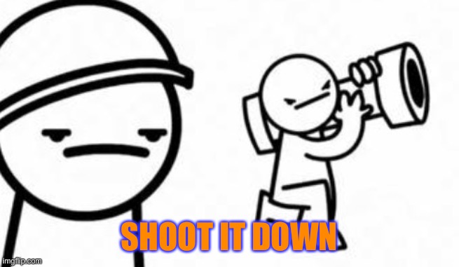 Asdf movie Shoot it down | SHOOT IT DOWN | image tagged in asdf movie shoot it down | made w/ Imgflip meme maker