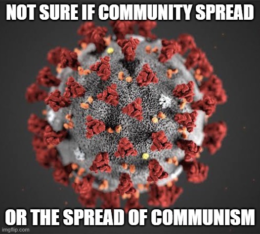 Not Sure If Community Spread Or The Spread of Communism | NOT SURE IF COMMUNITY SPREAD; OR THE SPREAD OF COMMUNISM | image tagged in corona virus | made w/ Imgflip meme maker