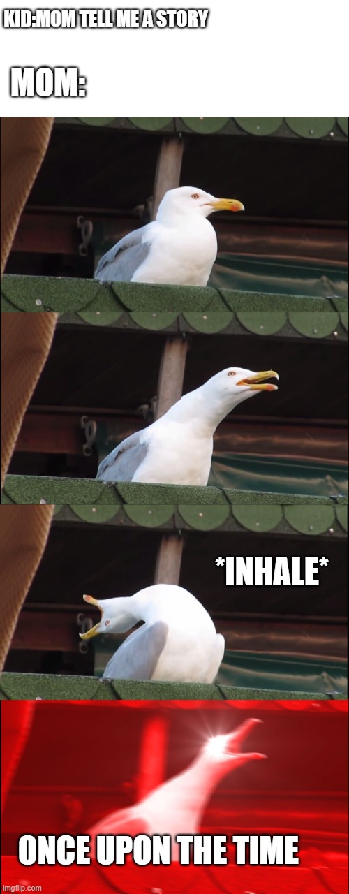 mom i want a story | KID:MOM TELL ME A STORY; MOM:; *INHALE*; ONCE UPON THE TIME | image tagged in memes,inhaling seagull | made w/ Imgflip meme maker