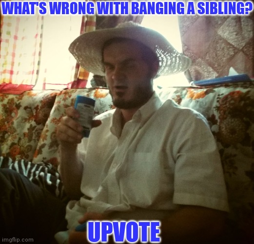 WHAT'S WRONG WITH BANGING A SIBLING? UPVOTE | made w/ Imgflip meme maker