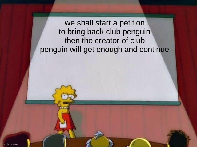 petition to bring back club penguin #bringbackpenguins | we shall start a petition to bring back club penguin then the creator of club penguin will get enough and continue | image tagged in lisa simpson's presentation | made w/ Imgflip meme maker