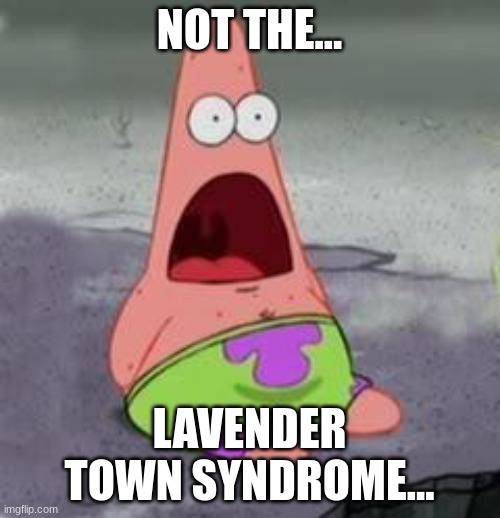 Suprised Patrick | NOT THE... LAVENDER TOWN SYNDROME... | image tagged in suprised patrick | made w/ Imgflip meme maker