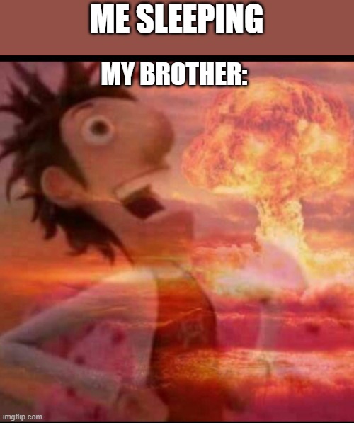 he just wont quiet down | ME SLEEPING; MY BROTHER: | image tagged in mushroomcloudy | made w/ Imgflip meme maker