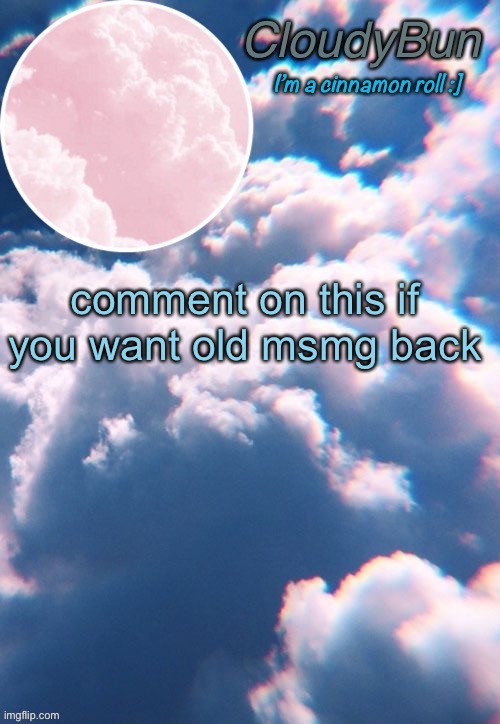 CloudyBun template | comment on this if you want old msmg back | image tagged in cloudybun template | made w/ Imgflip meme maker