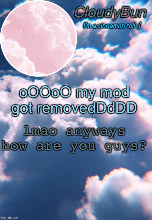 CloudyBun template | oOOoO my mod got removedDdDD; lmao anyways how are you guys? | image tagged in cloudybun template | made w/ Imgflip meme maker