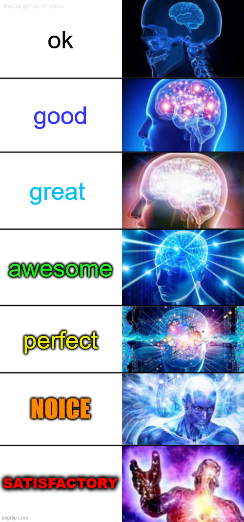 7-Tier Expanding Brain | ok; good; great; awesome; perfect; NOICE; SATISFACTORY | image tagged in 7-tier expanding brain | made w/ Imgflip meme maker