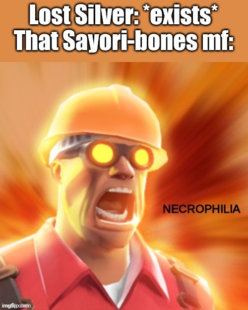 Imagine | Lost Silver: *exists*
That Sayori-bones mf: | image tagged in necrophilia tf2,for legal reasons,this is a joke | made w/ Imgflip meme maker