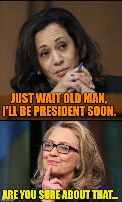 JUST WAIT OLD MAN, I'LL BE PRESIDENT SOON. ARE YOU SURE ABOUT THAT... | image tagged in kamala harris,hillary clinton | made w/ Imgflip meme maker