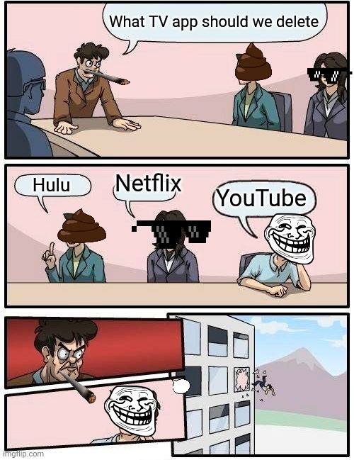You motherf- | What TV app should we delete; Netflix; Hulu; YouTube | image tagged in memes,boardroom meeting suggestion | made w/ Imgflip meme maker