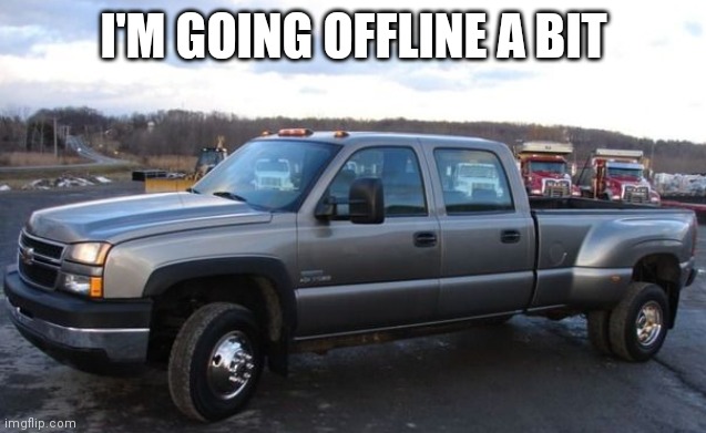 Guess i'd better make new Silverado temp | I'M GOING OFFLINE A BIT | image tagged in 06 chevy silverado | made w/ Imgflip meme maker