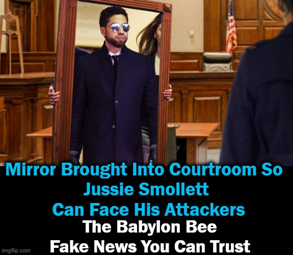 Jussie says confronting his attackers has brought him peace... | Mirror Brought Into Courtroom So 
Jussie Smollett
 Can Face His Attackers; The Babylon Bee

Fake News You Can Trust | image tagged in politics,political humor,fake people,fake racism,lol | made w/ Imgflip meme maker