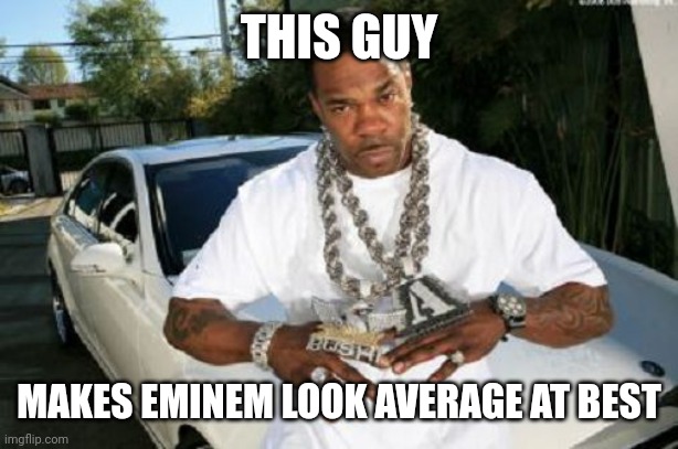 Busta Rhymes | THIS GUY; MAKES EMINEM LOOK AVERAGE AT BEST | image tagged in busta rhymes | made w/ Imgflip meme maker