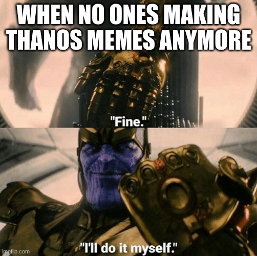 we should make alot more | WHEN NO ONES MAKING THANOS MEMES ANYMORE | image tagged in fine i'll do it myself,memes,funny,thanos,marvel | made w/ Imgflip meme maker