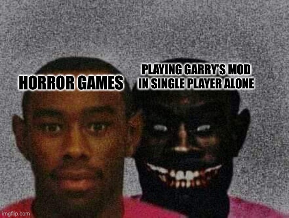 Garry’s Mod ? | PLAYING GARRY’S MOD IN SINGLE PLAYER ALONE; HORROR GAMES | image tagged in gmod,garry's mod,horror | made w/ Imgflip meme maker