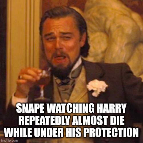 If you've read the books, it makes sense | SNAPE WATCHING HARRY REPEATEDLY ALMOST DIE WHILE UNDER HIS PROTECTION | image tagged in memes,laughing leo | made w/ Imgflip meme maker