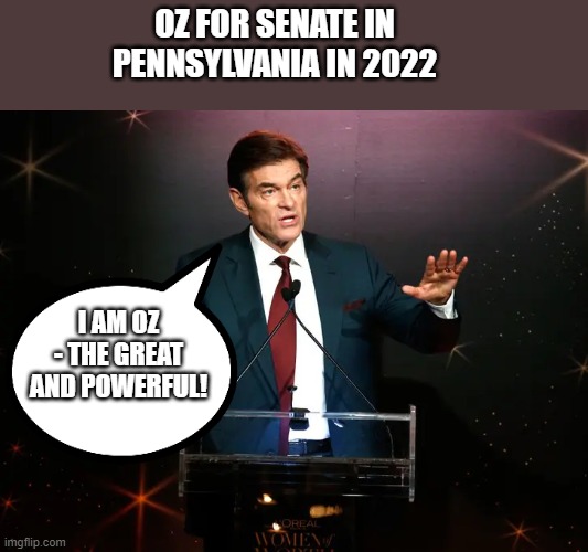 Dr. Oz | OZ FOR SENATE IN PENNSYLVANIA IN 2022; I AM OZ - THE GREAT AND POWERFUL! | made w/ Imgflip meme maker