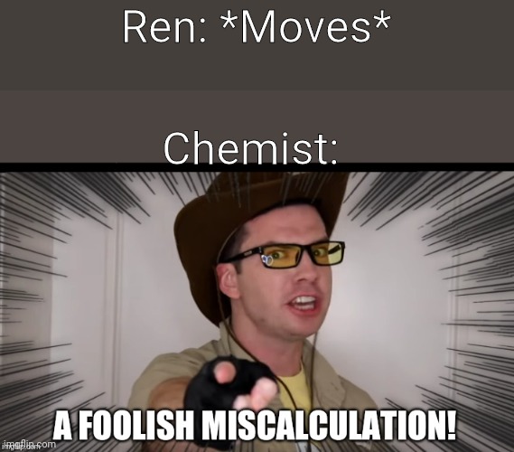 A foolish miscalculation | Ren: *Moves*; Chemist: | image tagged in a foolish miscalculation | made w/ Imgflip meme maker