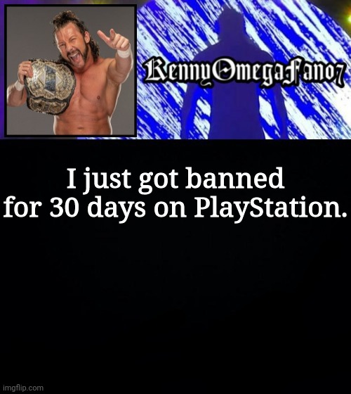 I just got banned for 30 days on PlayStation. | image tagged in kennyomegafan07 temp | made w/ Imgflip meme maker