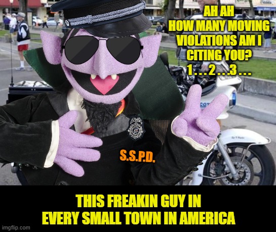 I always seem to find him | AH AH
HOW MANY MOVING VIOLATIONS AM I CITING YOU?
1 . . . 2 . . .3 . . . S.S.P.D. THIS FREAKIN GUY IN EVERY SMALL TOWN IN AMERICA | image tagged in memes,the count,sesame street,cops,citation | made w/ Imgflip meme maker