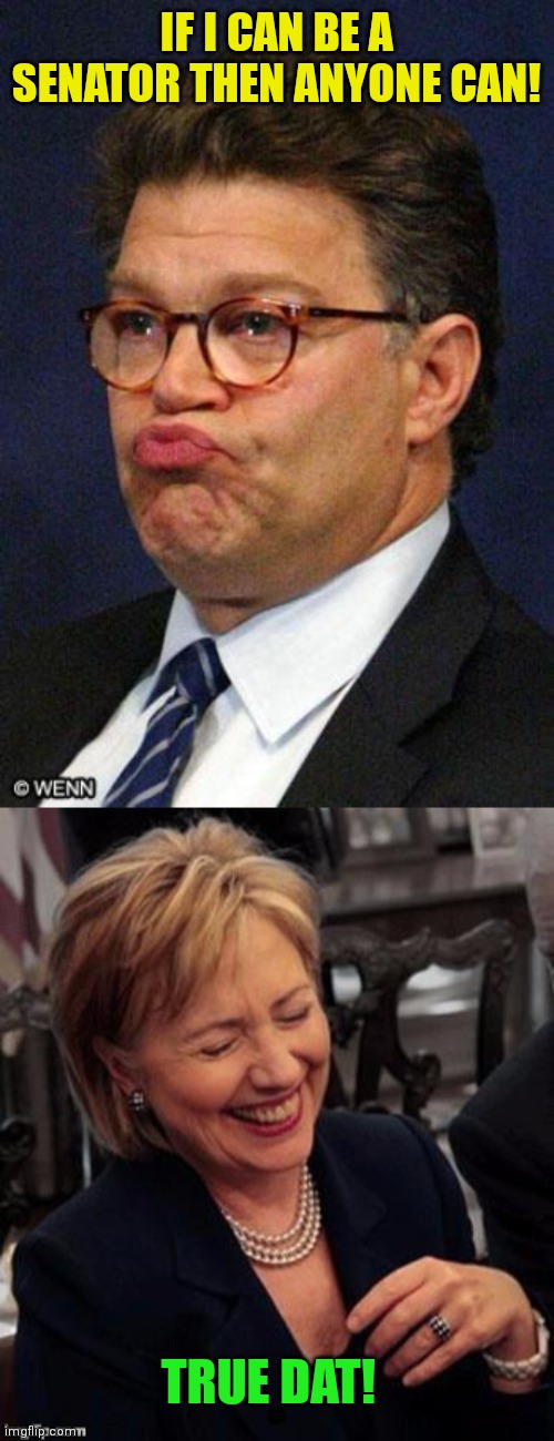 IF I CAN BE A SENATOR THEN ANYONE CAN! TRUE DAT! | image tagged in al franken,hillary lol | made w/ Imgflip meme maker
