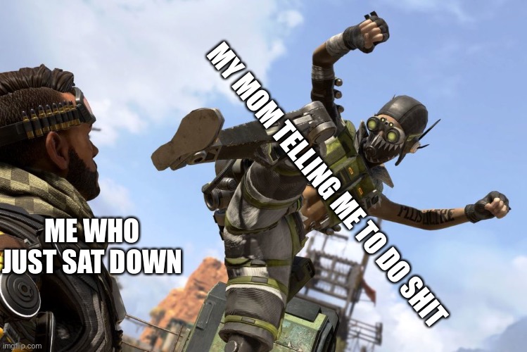 Aeugh | ME WHO JUST SAT DOWN; MY MOM TELLING ME TO DO SHIT | image tagged in octane stomping mirage | made w/ Imgflip meme maker