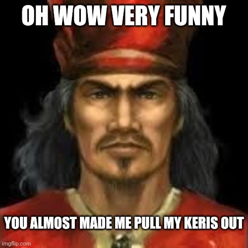 Hang Tuah | OH WOW VERY FUNNY; YOU ALMOST MADE ME PULL MY KERIS OUT | image tagged in hang tuah | made w/ Imgflip meme maker