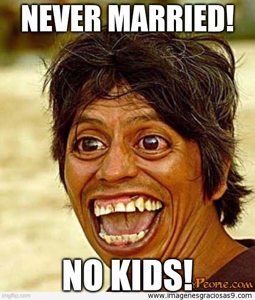 UGLY WOMAN | NEVER MARRIED! NO KIDS! | image tagged in ugly woman | made w/ Imgflip meme maker