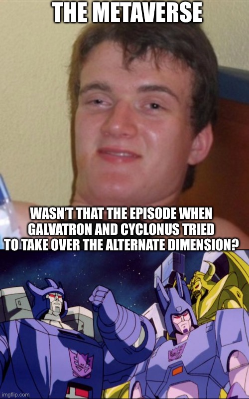 THE METAVERSE; WASN’T THAT THE EPISODE WHEN GALVATRON AND CYCLONUS TRIED TO TAKE OVER THE ALTERNATE DIMENSION? | image tagged in high/drunk guy,galvatron this is bad comedy | made w/ Imgflip meme maker